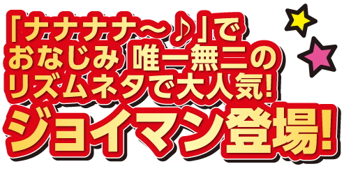「ナナナナ～♪」でおなじみ 唯一無二のリズムネタで大人気！ジョイマン登場！